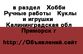  в раздел : Хобби. Ручные работы » Куклы и игрушки . Калининградская обл.,Приморск г.